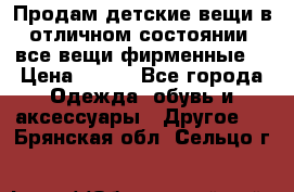 Продам детские вещи в отличном состоянии, все вещи фирменные. › Цена ­ 150 - Все города Одежда, обувь и аксессуары » Другое   . Брянская обл.,Сельцо г.